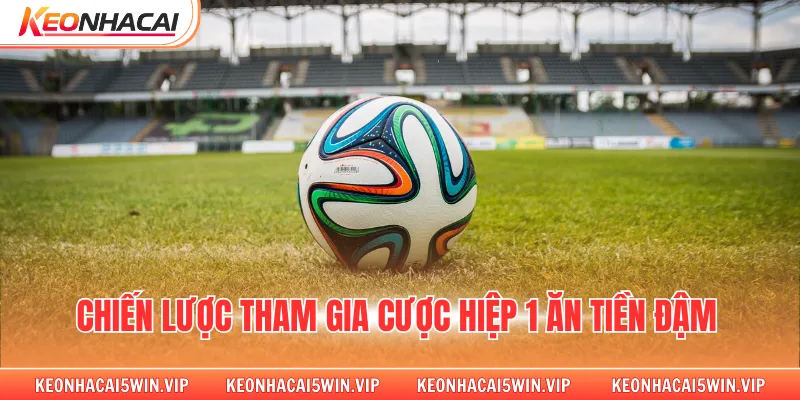 Chiến lược tham gia cược hiệp 1 ăn tiền đậm 